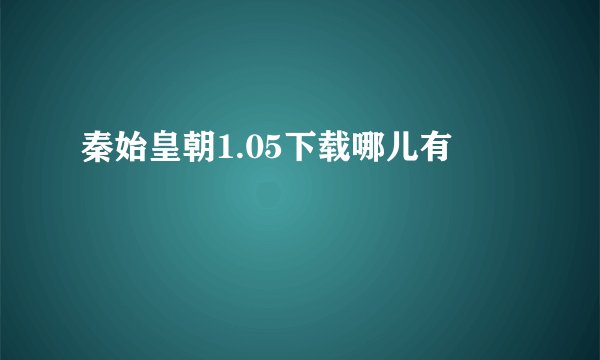 秦始皇朝1.05下载哪儿有