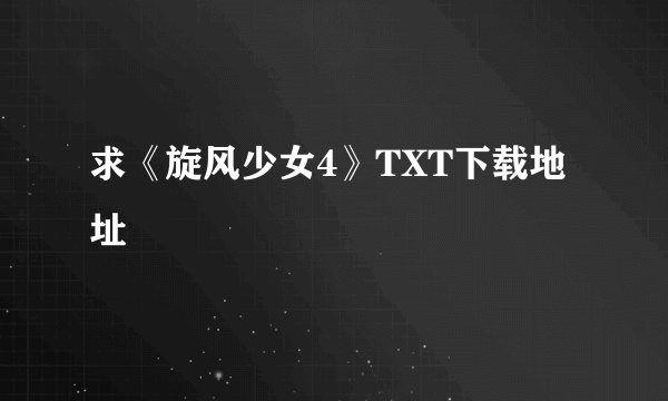求《旋风少女4》TXT下载地址