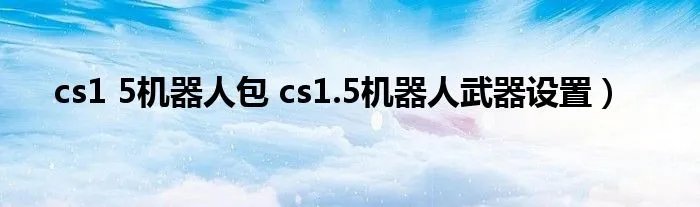 cs1 5机器人包 cs1.5机器人武器设置）