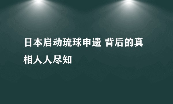 日本启动琉球申遗 背后的真相人人尽知