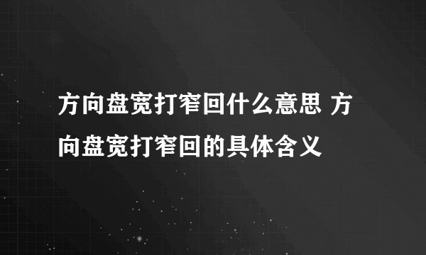 方向盘宽打窄回什么意思 方向盘宽打窄回的具体含义