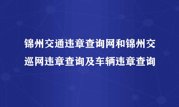 锦州交通违章查询网和锦州交巡网违章查询及车辆违章查询