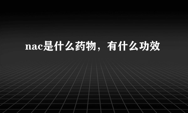 nac是什么药物，有什么功效