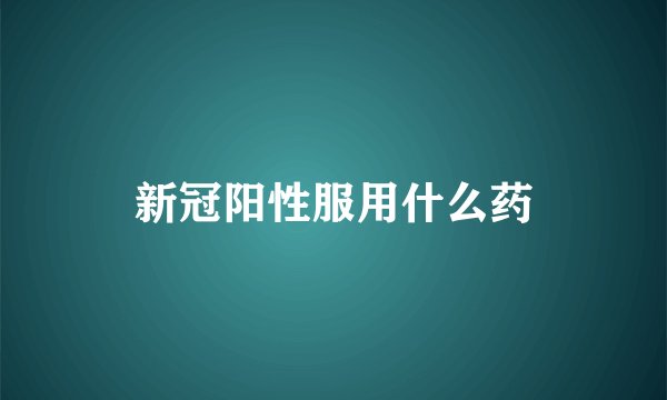 新冠阳性服用什么药