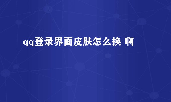 qq登录界面皮肤怎么换 啊