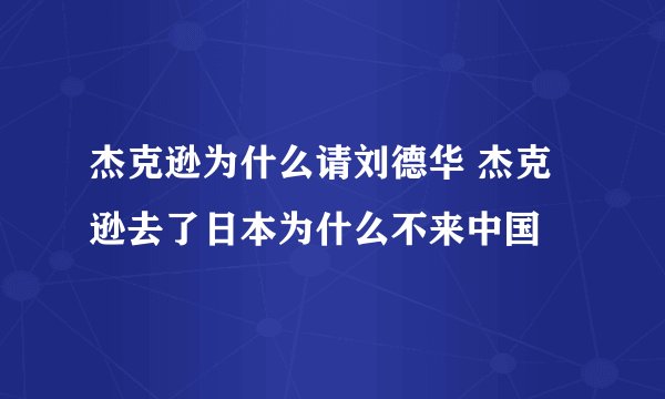 杰克逊为什么请刘德华 杰克逊去了日本为什么不来中国