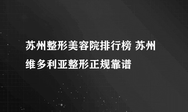 苏州整形美容院排行榜 苏州维多利亚整形正规靠谱