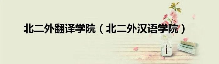 北二外翻译学院（北二外汉语学院）