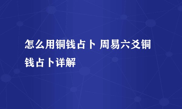 怎么用铜钱占卜 周易六爻铜钱占卜详解