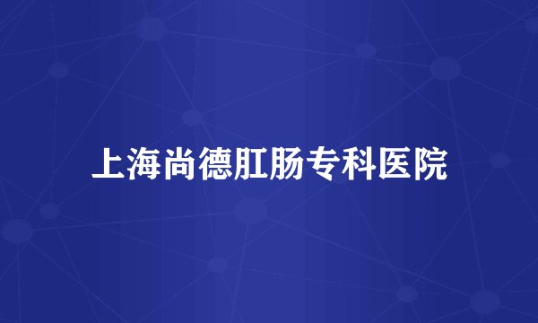 上海尚德肛肠专科医院
