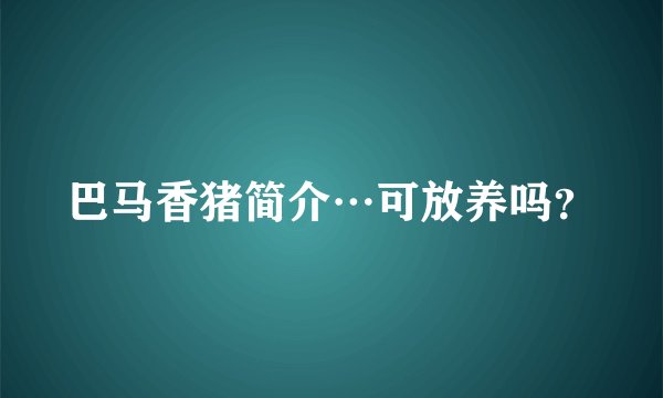 巴马香猪简介…可放养吗？