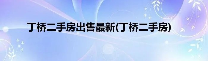 丁桥二手房出售最新(丁桥二手房)