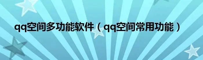 qq空间多功能软件(qq空间常用功能)