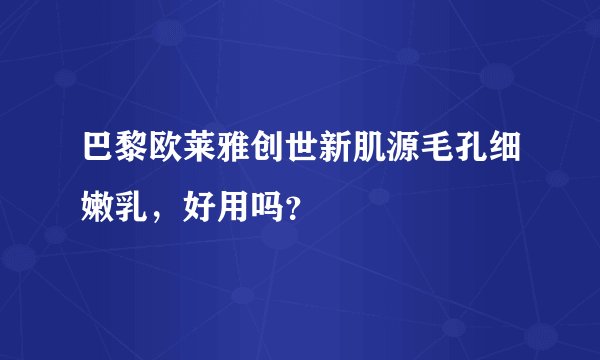 巴黎欧莱雅创世新肌源毛孔细嫩乳，好用吗？