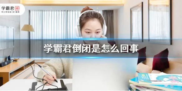 学霸君倒闭是怎么回事 学霸君最新消息
