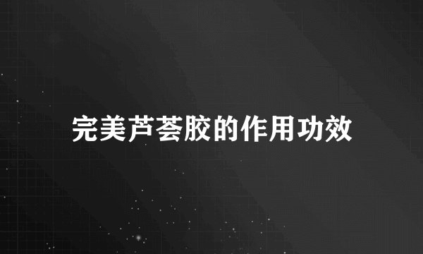 完美芦荟胶的作用功效