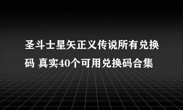 圣斗士星矢正义传说所有兑换码 真实40个可用兑换码合集