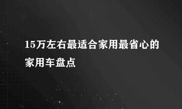 15万左右最适合家用最省心的家用车盘点