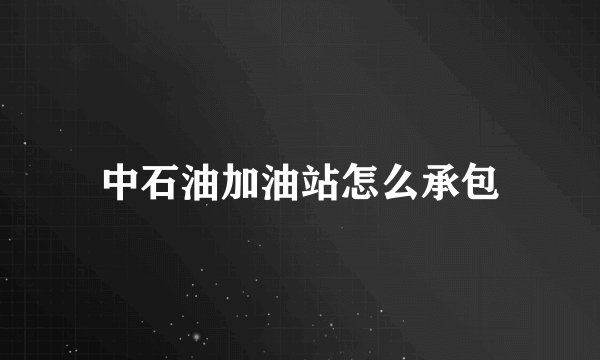 中石油加油站怎么承包