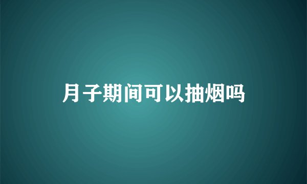 月子期间可以抽烟吗