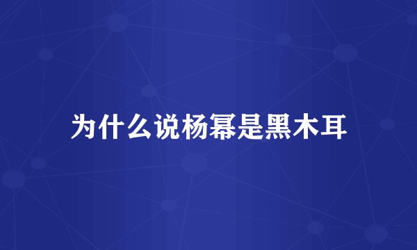 为什么说杨幂是黑木耳