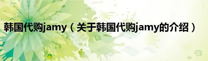 韩国代购jamy（关于韩国代购jamy的介绍）
