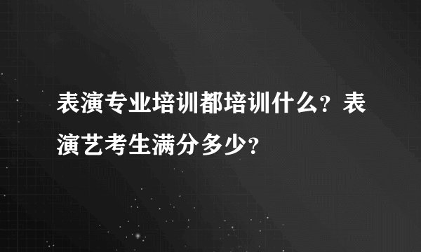 表演专业培训都培训什么？表演艺考生满分多少？