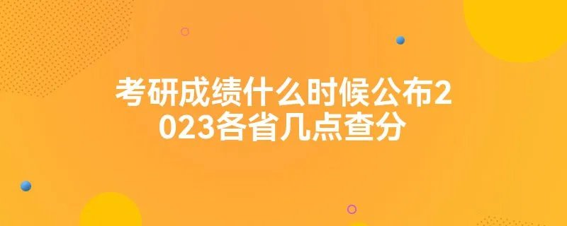考研成绩什么时候公布2023各省几点查分