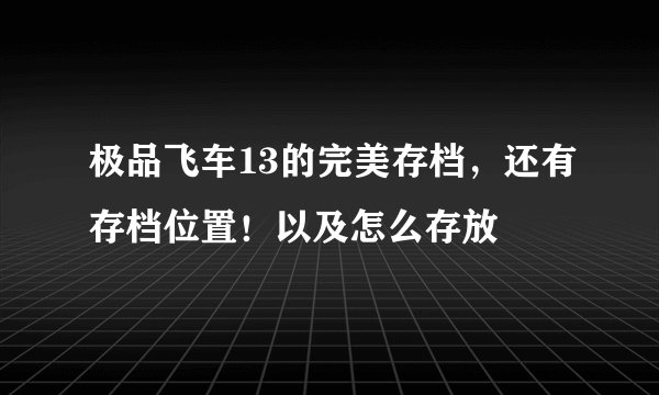 极品飞车13的完美存档，还有存档位置！以及怎么存放