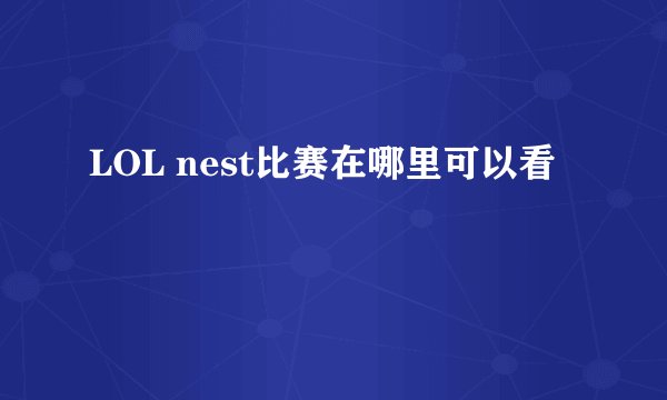 LOL nest比赛在哪里可以看