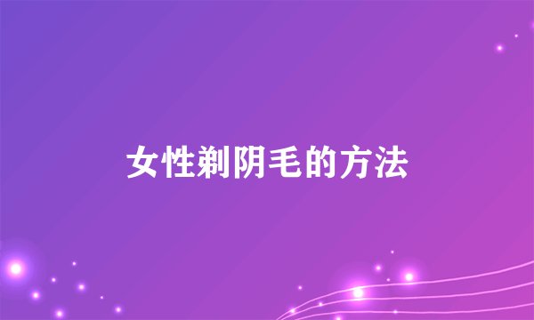 女性剃阴毛的方法