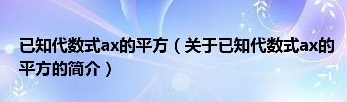 已知代数式ax的平方（关于已知代数式ax的平方的简介）