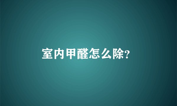 室内甲醛怎么除？