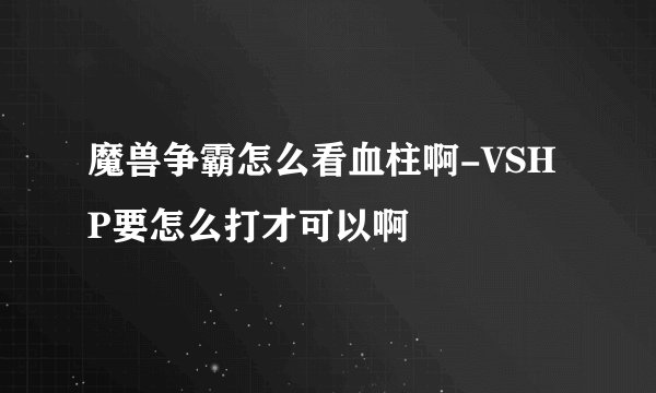 魔兽争霸怎么看血柱啊-VSHP要怎么打才可以啊