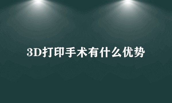 3D打印手术有什么优势