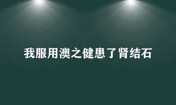 我服用澳之健患了肾结石