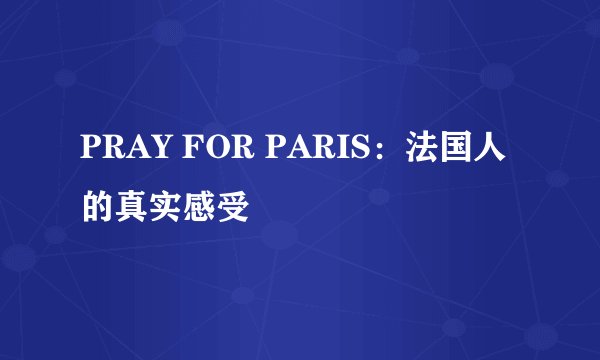 PRAY FOR PARIS:法国人的真实感受