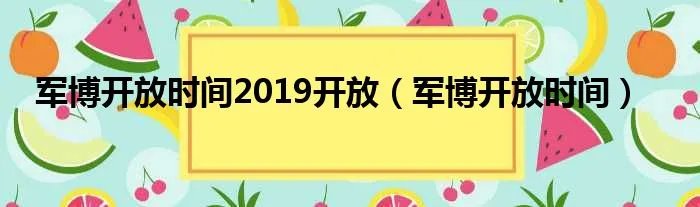 军博开放时间2019开放（军博开放时间）