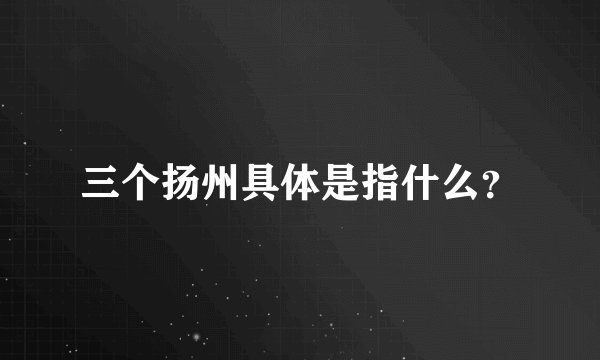三个扬州具体是指什么？