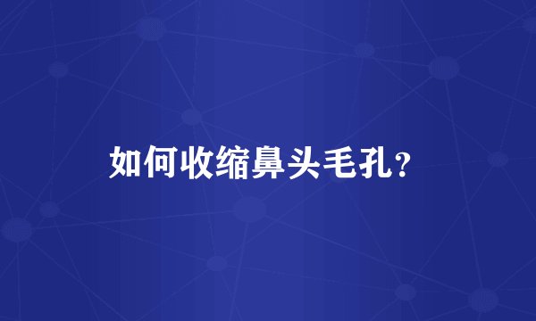 如何收缩鼻头毛孔?
