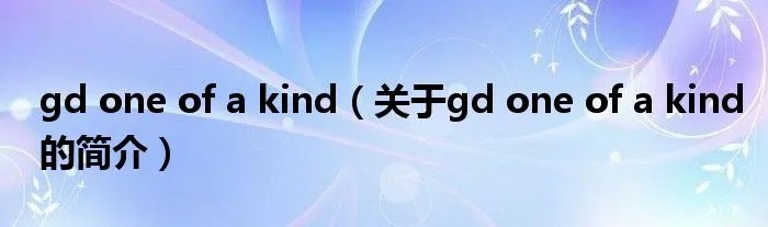 gd one of a kind(关于gd one of a kind的简介)