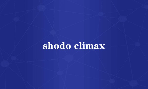 shodo climax