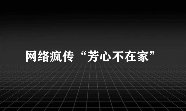 网络疯传“芳心不在家”
