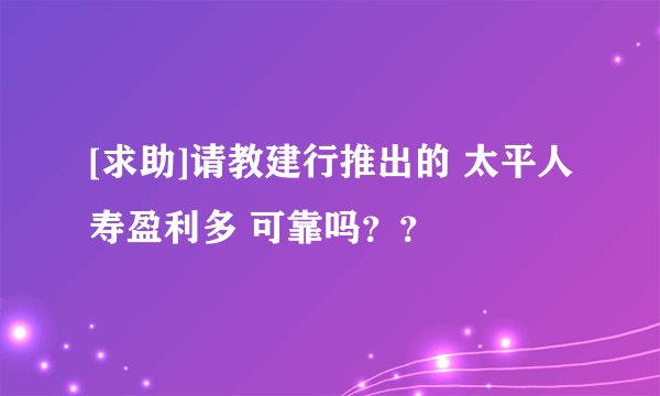 [求助]请教建行推出的 太平人寿盈利多 可靠吗？？