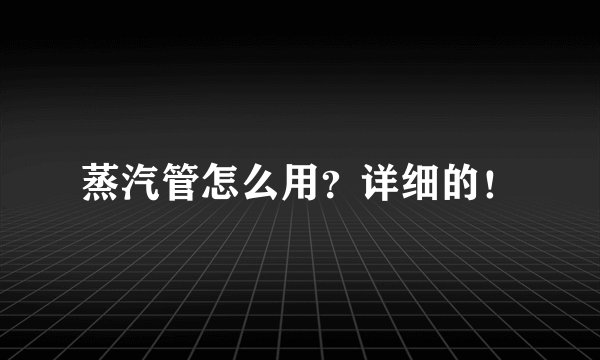 蒸汽管怎么用？详细的！