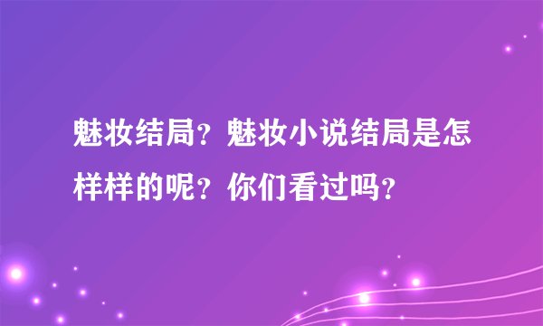 魅妆结局？魅妆小说结局是怎样样的呢？你们看过吗？