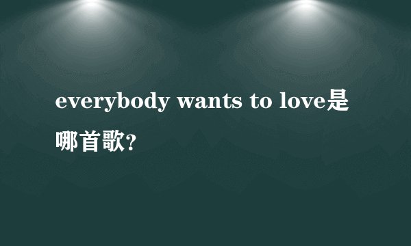 everybody wants to love是哪首歌?