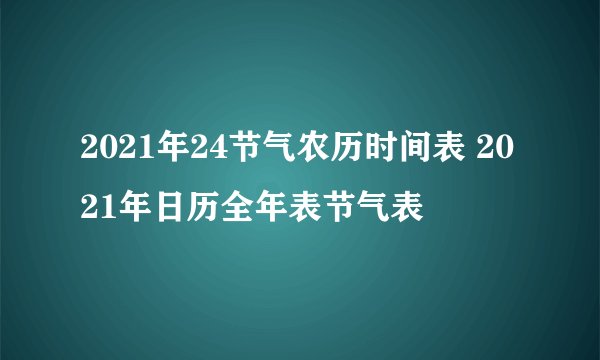 2021年24节气农历时间表 2021年日历全年表节气表