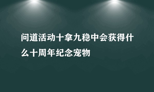 问道活动十拿九稳中会获得什么十周年纪念宠物