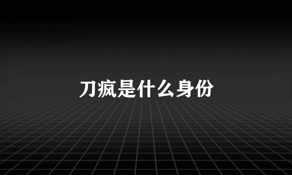 刀疯是什么身份